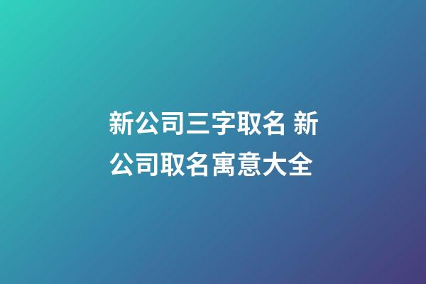 新公司三字取名 新公司取名寓意大全-第1张-公司起名-玄机派